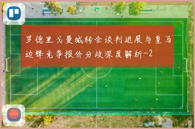 罗德里戈曼城转会谈判进展与皇马边锋竞争报价分歧深度解析