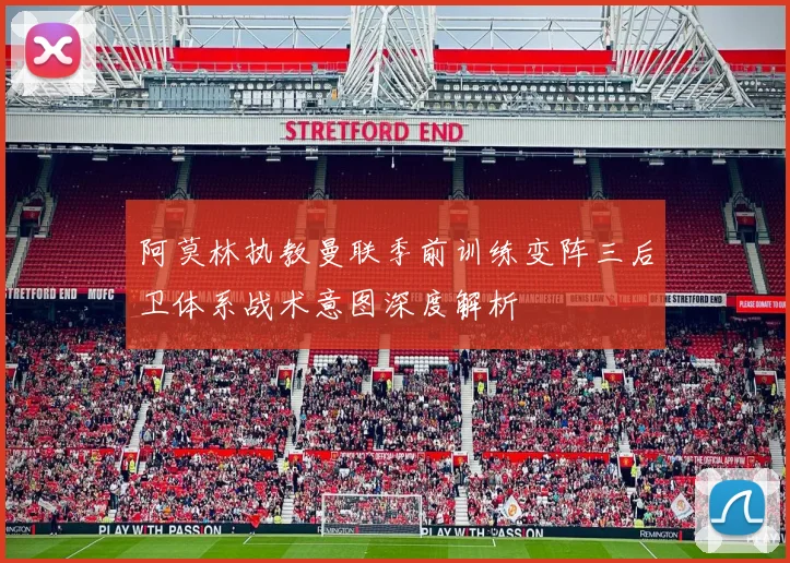 阿莫林执教曼联季前训练变阵三后卫体系战术意图深度解析